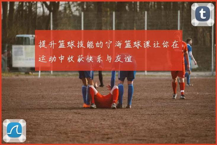 提升篮球技能的宁海篮球课让你在运动中收获快乐与友谊