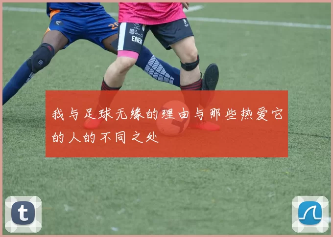 我与足球无缘的理由与那些热爱它的人的不同之处