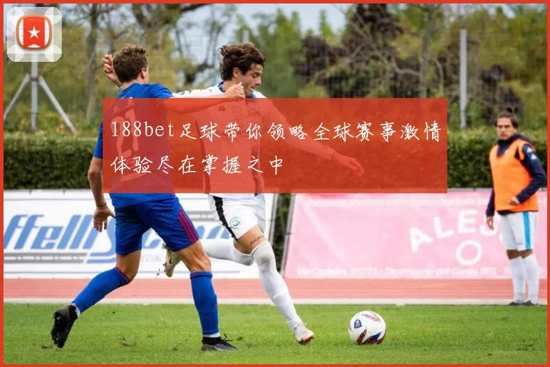 188bet足球带你领略全球赛事激情体验尽在掌握之中