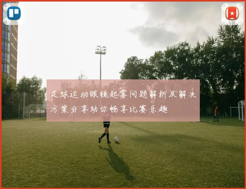 足球运动眼镜起雾问题解析及解决方案分享助你畅享比赛乐趣