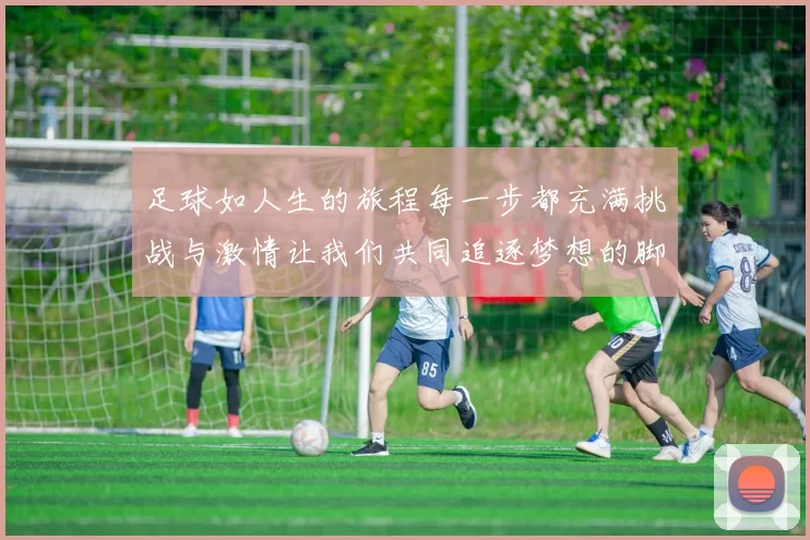 足球如人生的旅程每一步都充满挑战与激情让我们共同追逐梦想的脚步
